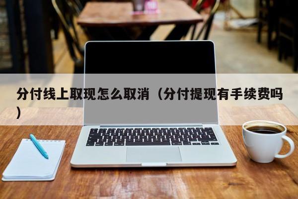 分付线上取现怎么取消(分付提现有手续费吗)