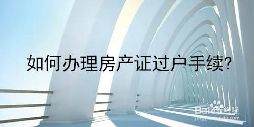 房产过户委托办理流程 房产过户委托人办理需要哪些证件 房产过户委托办理流程 房产过户委托人办理需要哪些证件