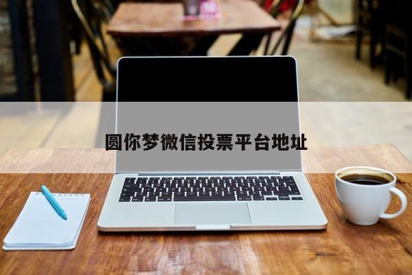 圆你梦微信投票平台地址