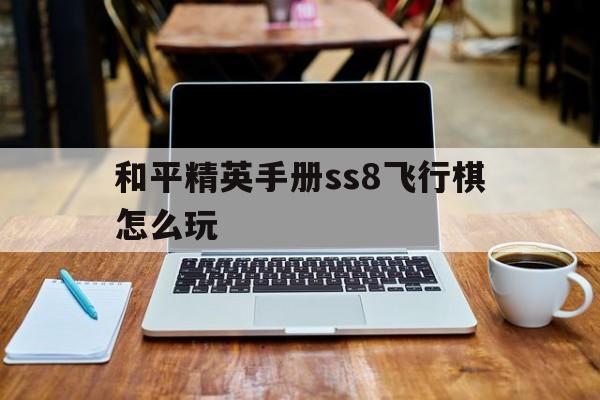 和平精英手册ss8飞行棋怎么玩 和平精英新出的飞行器多少钱能抽出来