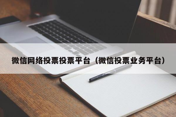 微信网络投票投票平台(微信投票业务平台)