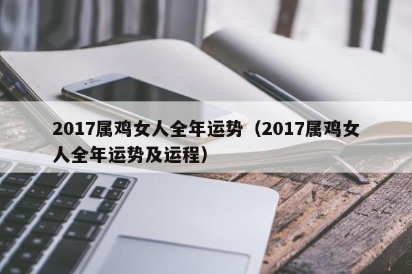 2017属鸡女人全年运势(2017属鸡女人全年运势及运程)