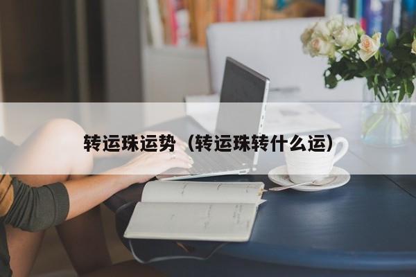 转运珠运势（转运珠转什么运）