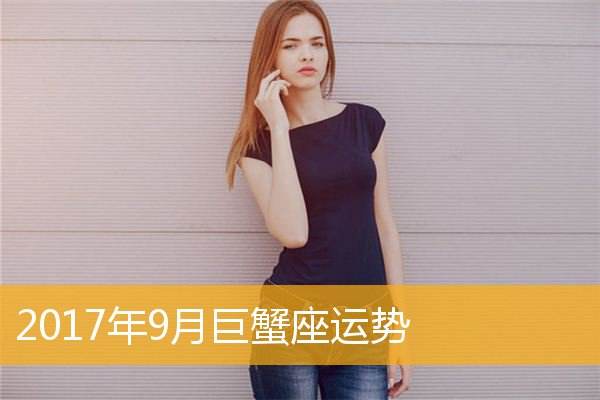 2017巨蟹座7月份运势的简单介绍