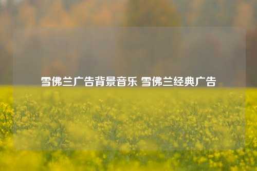雪佛兰广告背景音乐 雪佛兰经典广告