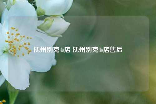 抚州别克4s店 抚州别克4s店售后